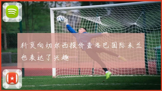 科莫向切尔西报价查洛巴国际米兰也表达了兴趣