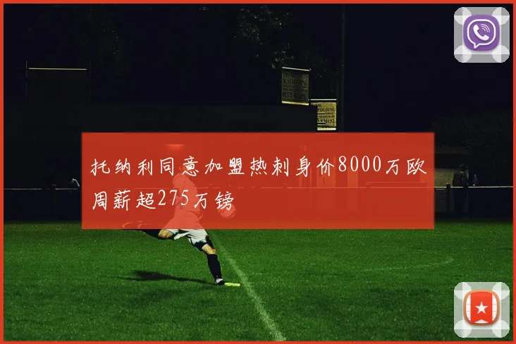 托纳利同意加盟热刺身价8000万欧周薪超275万镑