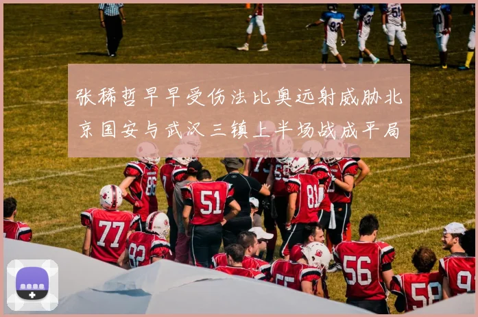 张稀哲早早受伤法比奥远射威胁北京国安与武汉三镇上半场战成平局