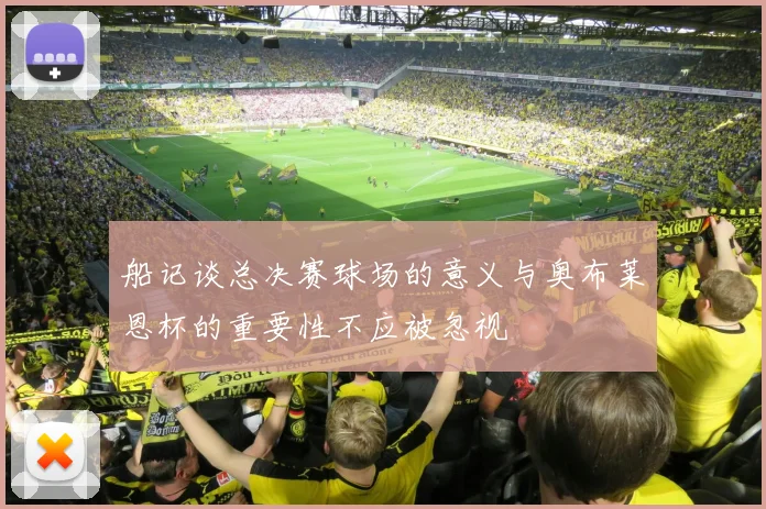 船记谈总决赛球场的意义与奥布莱恩杯的重要性不应被忽视