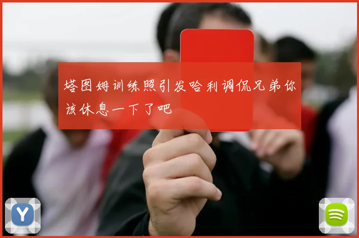 塔图姆训练照引发哈利调侃兄弟你该休息一下了吧