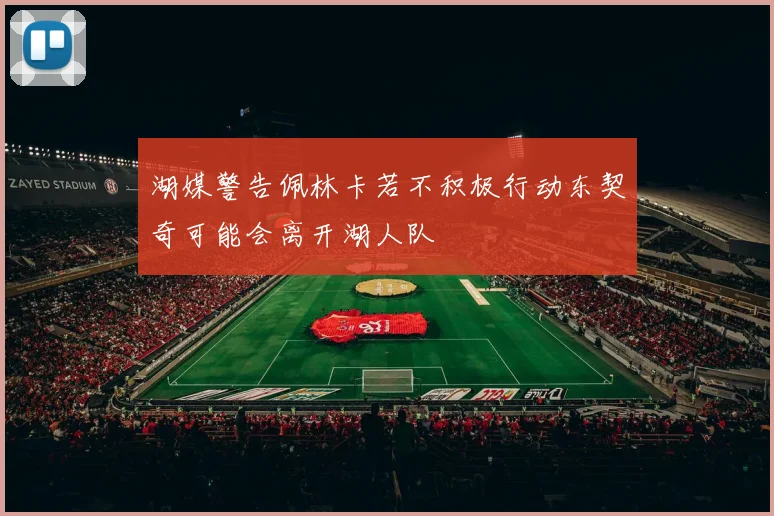 湖媒警告佩林卡若不积极行动东契奇可能会离开湖人队