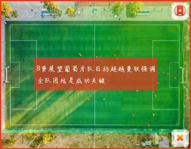 B费展望葡萄牙队目标超越曼联强调全队团结是成功关键
