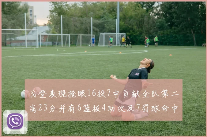 戈登表现抢眼16投7中贡献全队第二高23分并有6篮板4助攻及7罚球命中