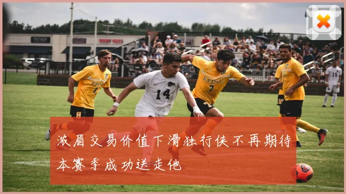 浓眉交易价值下滑独行侠不再期待本赛季成功送走他