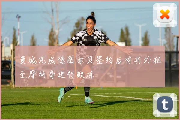 曼城完成德图尔贝签约后将其外租至摩纳哥进行锻炼