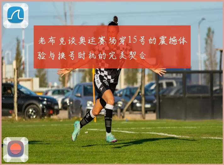老布克谈奥运赛场穿15号的震撼体验与换号时机的完美契合